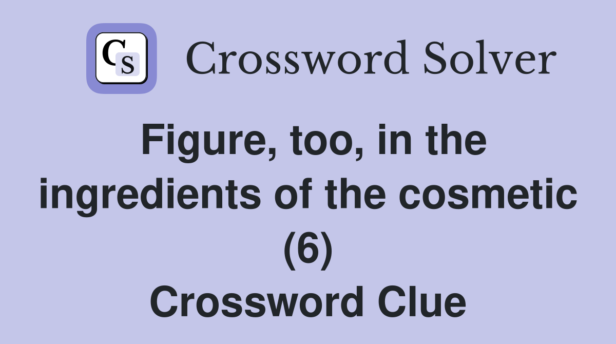 Figure, too, in the ingredients of the cosmetic (6) Crossword Clue